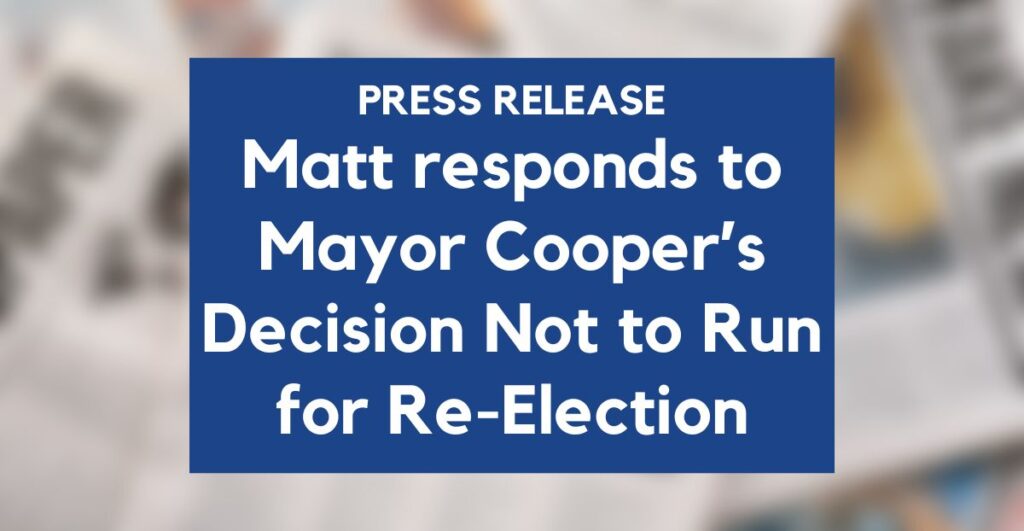 Following Mayor John Cooper’s announcement not to seek re-election, affordable housing leader Matt Wiltshire issued the following statement: “I appreciate Mayor Cooper’s service to our city and his efforts to strengthen it during some very challenging times,” said Matt Wilshire. I wish Mayor Cooper the best as he finishes this term.”